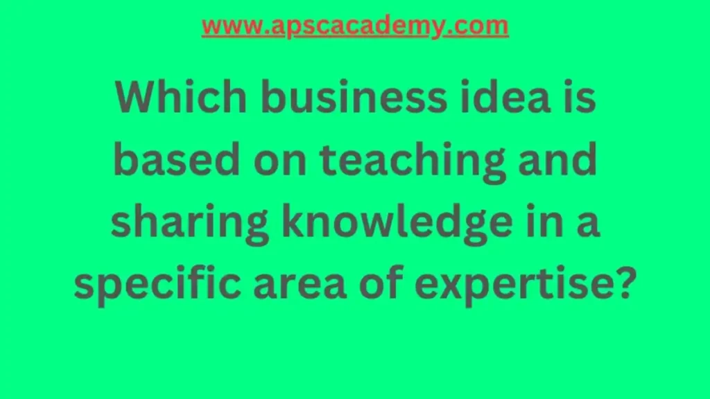 Which business idea is based on teaching and sharing knowledge in a specific area of expertise?