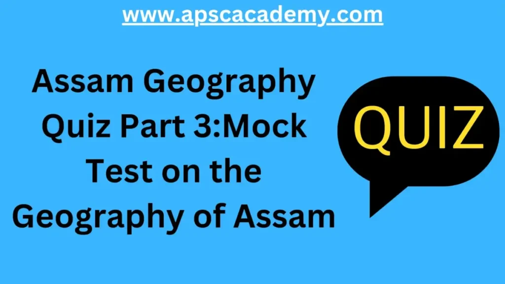 Assam Geography Quiz Part 3: Mock Test on the Geography of Assam