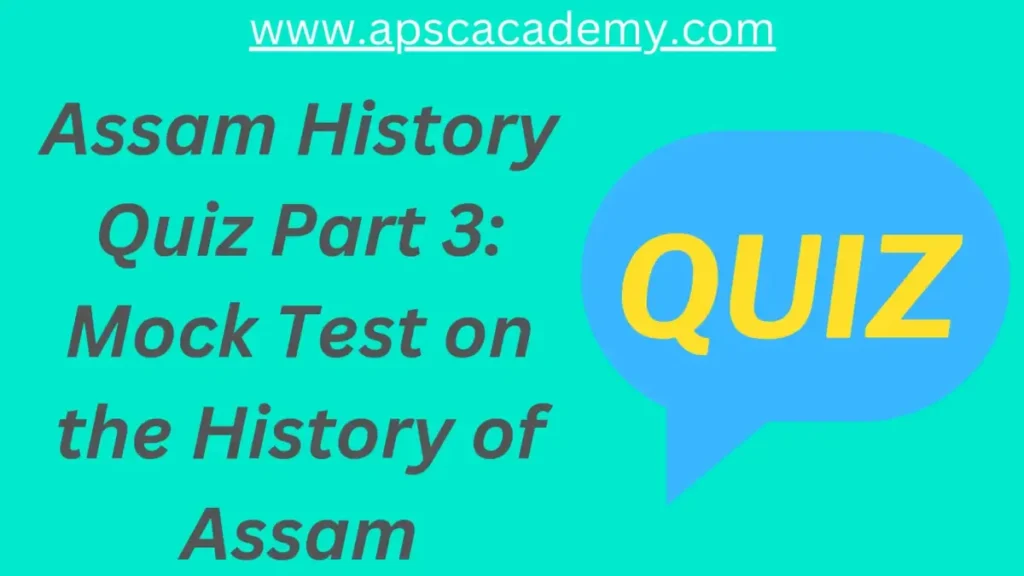 Assam History Quiz Part 3 : Mock Test on the History of Assam